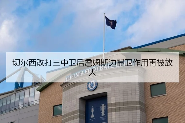 切尔西改打三中卫后詹姆斯边翼卫作用再被放大