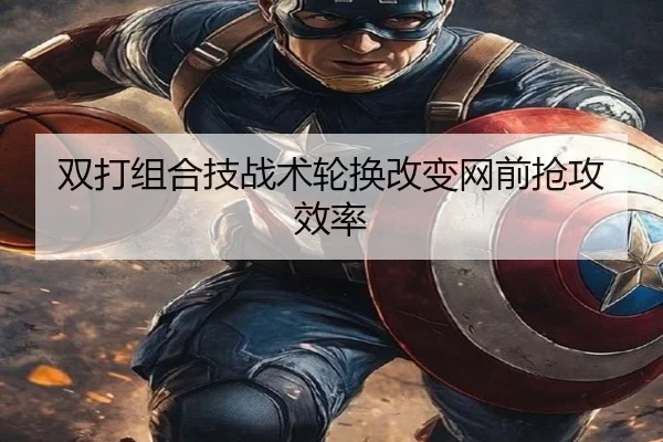 双打组合技战术轮换改变网前抢攻效率