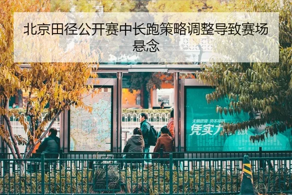 北京田径公开赛中长跑策略调整导致赛场悬念