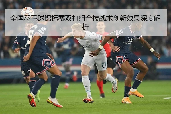 全国羽毛球锦标赛双打组合技战术创新效果深度解析